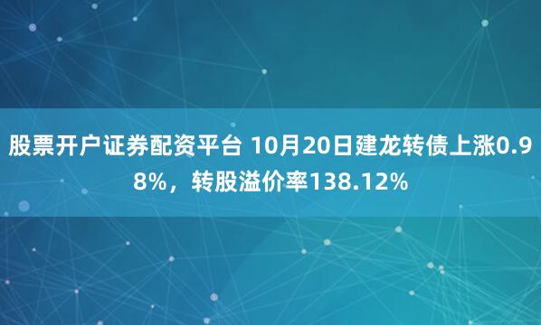 股票开户证券配资平台 10月20日建龙转债上涨0.98%，转股溢价率138.12%