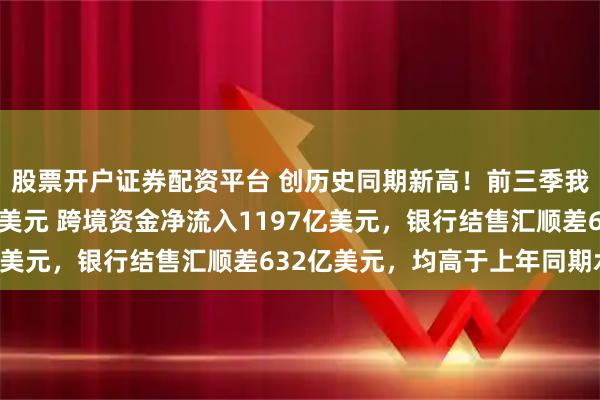 股票开户证券配资平台 创历史同期新高！前三季我国涉外收支超11万亿美元 跨境资金净流入1197亿美元，银行结售汇顺差632亿美元，均高于上年同期水平