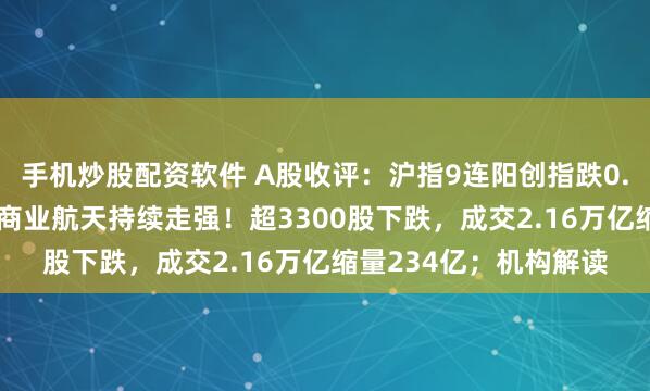 手机炒股配资软件 A股收评：沪指9连阳创指跌0.66%，人形机器人、商业航天持续走强！超3300股下跌，成交2.16万亿缩量234亿；机构解读