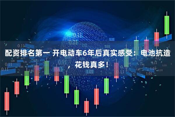 配资排名第一 开电动车6年后真实感受：电池抗造，花钱真多！